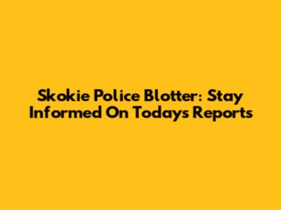 Skokie Police Blotter: Stay Informed On Today's Reports