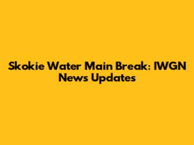 Skokie Water Main Break: IWGN News Updates