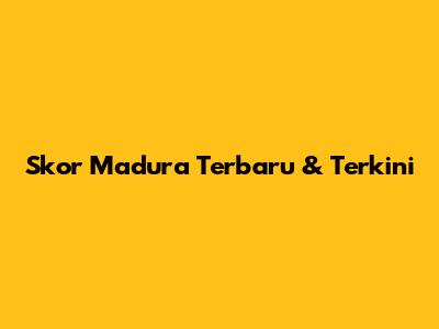 Skor Madura Terbaru & Terkini