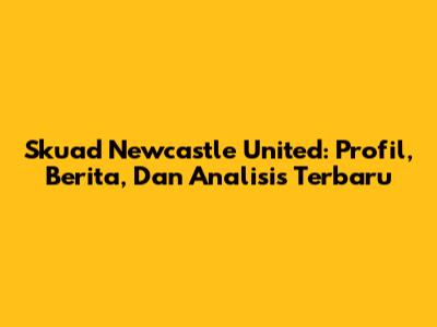 Skuad Newcastle United: Profil, Berita, Dan Analisis Terbaru