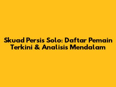 Skuad Persis Solo: Daftar Pemain Terkini & Analisis Mendalam