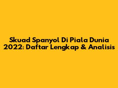 Skuad Spanyol Di Piala Dunia 2022: Daftar Lengkap & Analisis