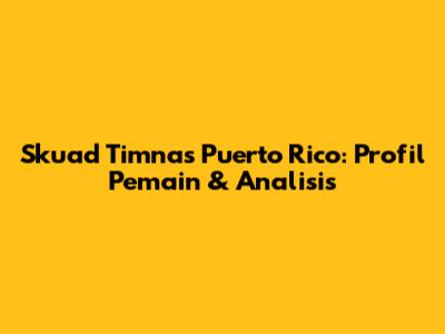 Skuad Timnas Puerto Rico: Profil Pemain & Analisis