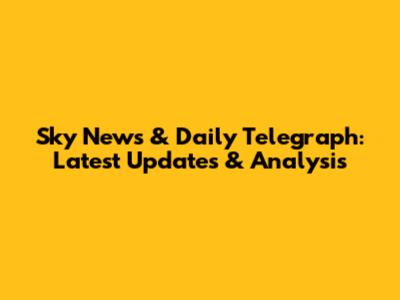 Sky News & Daily Telegraph: Latest Updates & Analysis