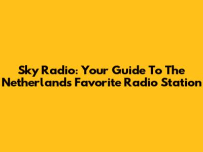 Sky Radio: Your Guide To The Netherlands' Favorite Radio Station