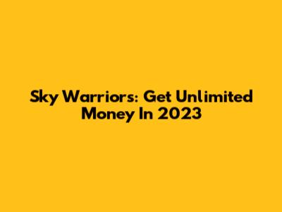 Sky Warriors: Get Unlimited Money In 2023