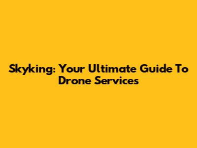 Skyking: Your Ultimate Guide To Drone Services