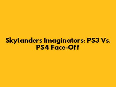 Skylanders Imaginators: PS3 Vs. PS4 Face-Off