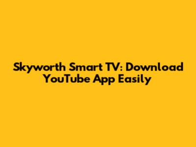 Skyworth Smart TV: Download YouTube App Easily