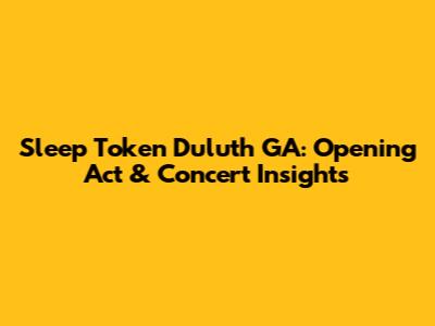 Sleep Token Duluth GA: Opening Act & Concert Insights
