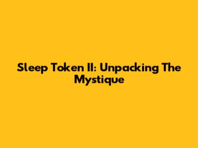 Sleep Token II: Unpacking The Mystique