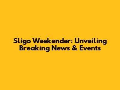 Sligo Weekender: Unveiling Breaking News & Events