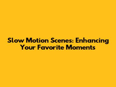 Slow Motion Scenes: Enhancing Your Favorite Moments