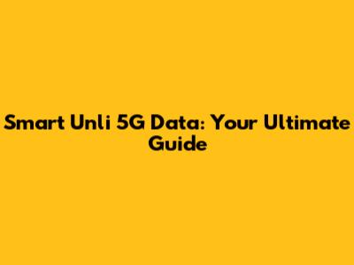 Smart Unli 5G Data: Your Ultimate Guide