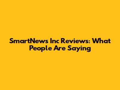 SmartNews Inc Reviews: What People Are Saying