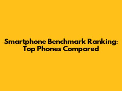 Smartphone Benchmark Ranking: Top Phones Compared
