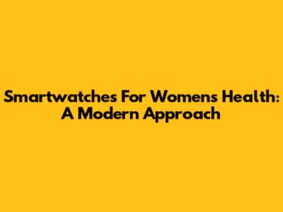Smartwatches For Women's Health: A Modern Approach
