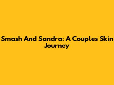 Smash And Sandra: A Couple's Skin Journey