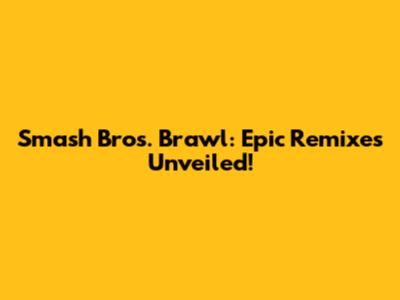 Smash Bros. Brawl: Epic Remixes Unveiled!