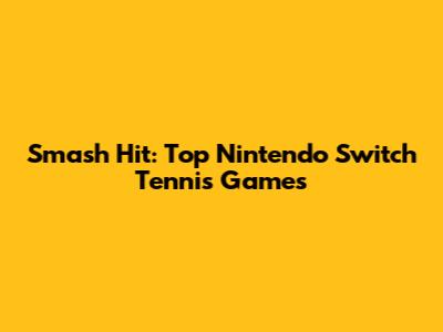 Smash Hit: Top Nintendo Switch Tennis Games