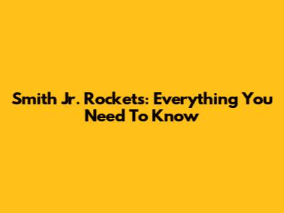 Smith Jr. Rockets: Everything You Need To Know