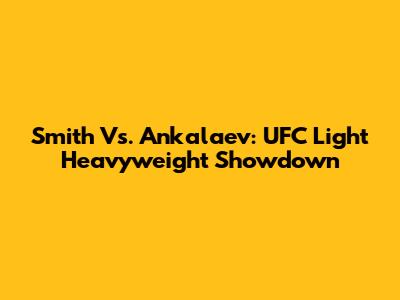 Smith Vs. Ankalaev: UFC Light Heavyweight Showdown
