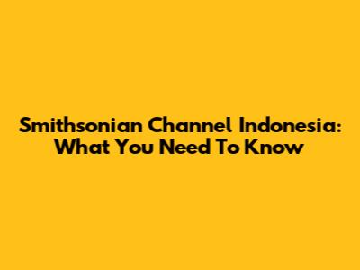 Smithsonian Channel Indonesia: What You Need To Know