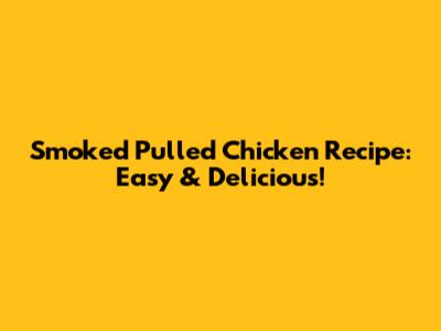 Smoked Pulled Chicken Recipe: Easy & Delicious!