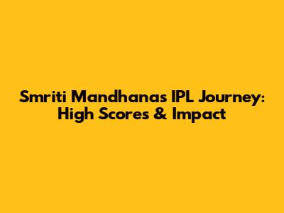 Smriti Mandhana's IPL Journey: High Scores & Impact