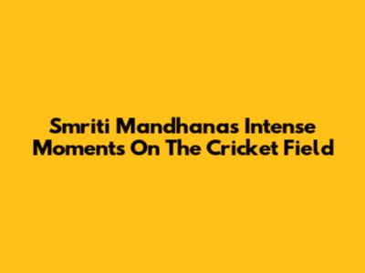 Smriti Mandhana's Intense Moments On The Cricket Field