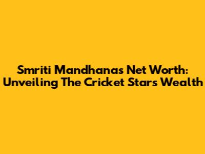 Smriti Mandhana's Net Worth: Unveiling The Cricket Star's Wealth