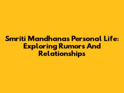 Smriti Mandhana's Personal Life: Exploring Rumors And Relationships
