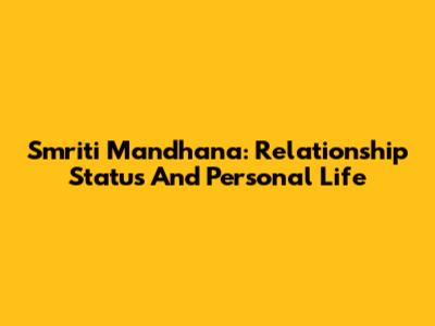 Smriti Mandhana: Relationship Status And Personal Life