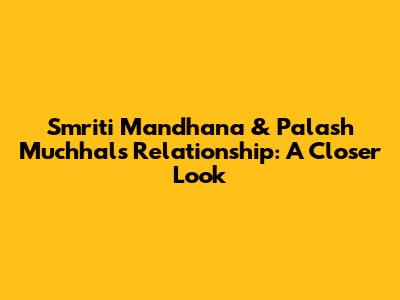 Smriti Mandhana & Palash Muchhal's Relationship: A Closer Look