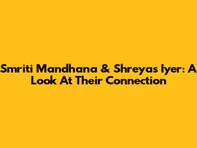 Smriti Mandhana & Shreyas Iyer: A Look At Their Connection