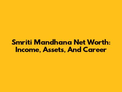 Smriti Mandhana Net Worth: Income, Assets, And Career
