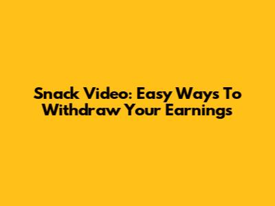 Snack Video: Easy Ways To Withdraw Your Earnings