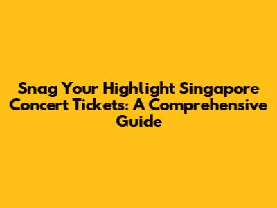 Snag Your Highlight Singapore Concert Tickets: A Comprehensive Guide