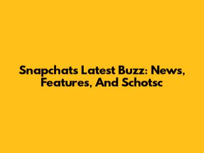 Snapchat's Latest Buzz: News, Features, And Schotsc