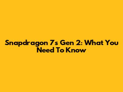 Snapdragon 7s Gen 2: What You Need To Know