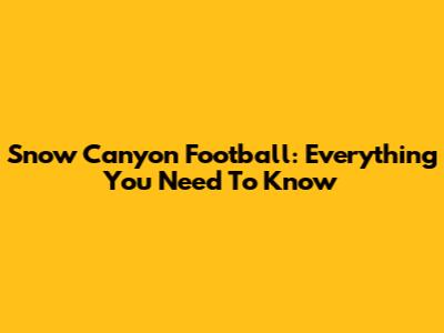 Snow Canyon Football: Everything You Need To Know