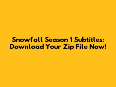 Snowfall Season 1 Subtitles: Download Your Zip File Now!