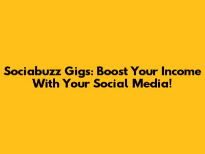Sociabuzz Gigs: Boost Your Income With Your Social Media!