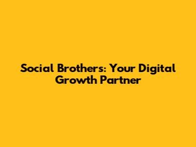 Social Brothers: Your Digital Growth Partner