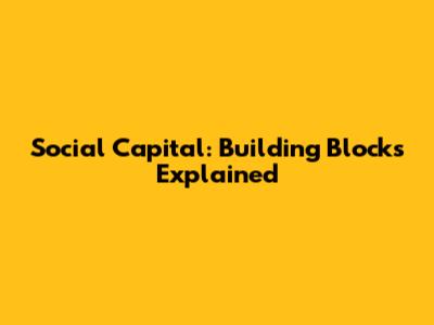 Social Capital: Building Blocks Explained