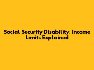 Social Security Disability: Income Limits Explained