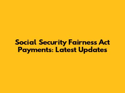 Social Security Fairness Act Payments: Latest Updates