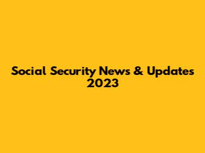 Social Security News & Updates 2023