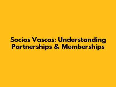 Socios Vascos: Understanding Partnerships & Memberships