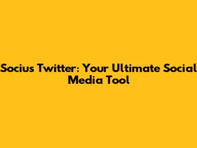 Socius Twitter: Your Ultimate Social Media Tool